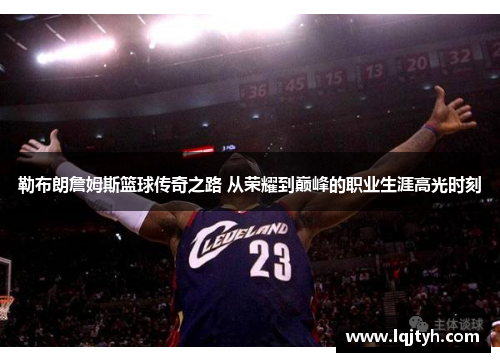 勒布朗詹姆斯篮球传奇之路 从荣耀到巅峰的职业生涯高光时刻
