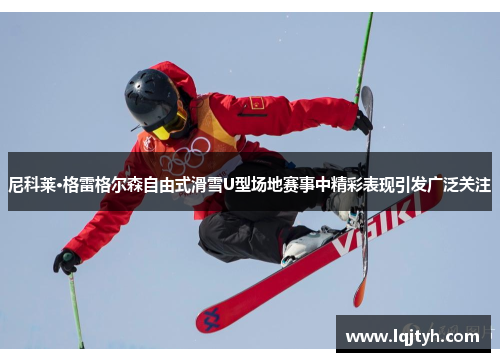 尼科莱·格雷格尔森自由式滑雪U型场地赛事中精彩表现引发广泛关注