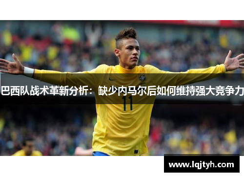 巴西队战术革新分析：缺少内马尔后如何维持强大竞争力