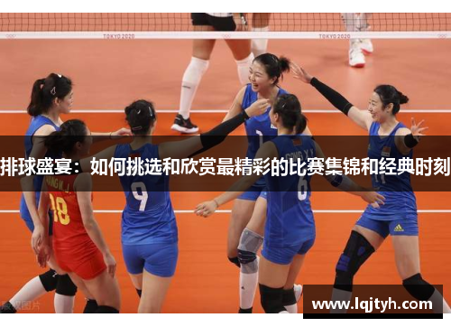 排球盛宴：如何挑选和欣赏最精彩的比赛集锦和经典时刻
