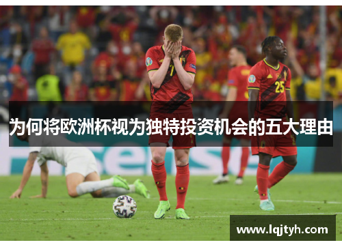 为何将欧洲杯视为独特投资机会的五大理由