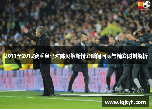 2011至2012赛季皇马对阵贝蒂斯精彩瞬间回顾与精彩时刻解析
