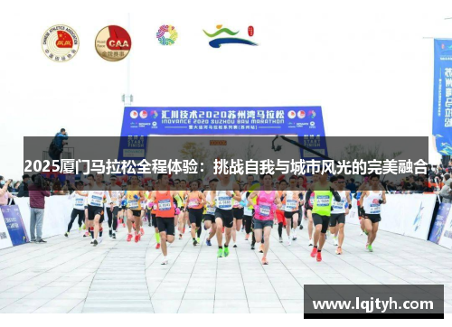 2025厦门马拉松全程体验：挑战自我与城市风光的完美融合
