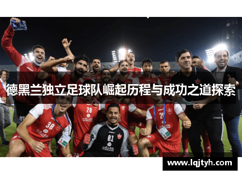 德黑兰独立足球队崛起历程与成功之道探索
