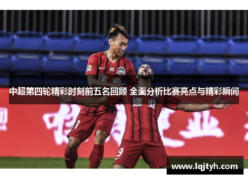 中超第四轮精彩时刻前五名回顾 全面分析比赛亮点与精彩瞬间