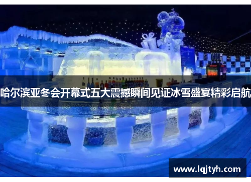 哈尔滨亚冬会开幕式五大震撼瞬间见证冰雪盛宴精彩启航