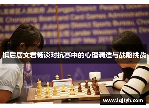 棋后居文君畅谈对抗赛中的心理调适与战略挑战
