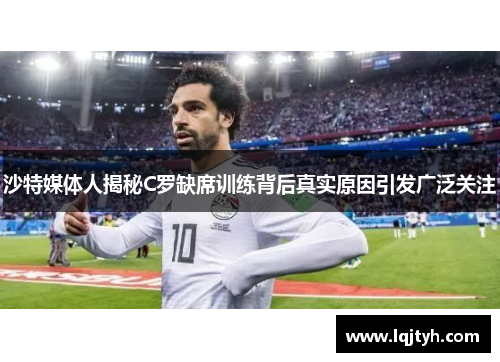 沙特媒体人揭秘C罗缺席训练背后真实原因引发广泛关注