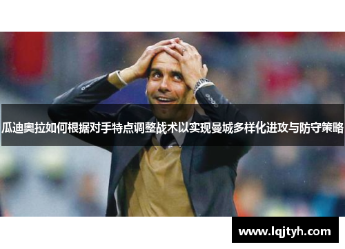 瓜迪奥拉如何根据对手特点调整战术以实现曼城多样化进攻与防守策略