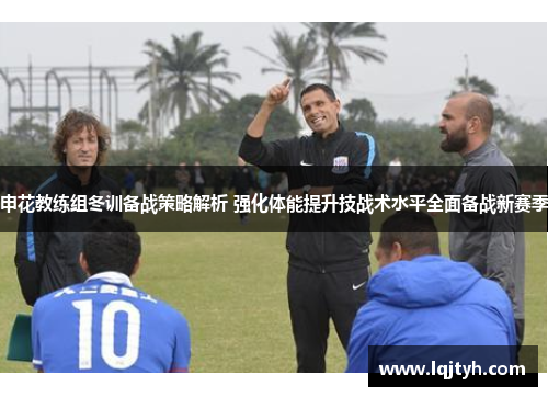 申花教练组冬训备战策略解析 强化体能提升技战术水平全面备战新赛季