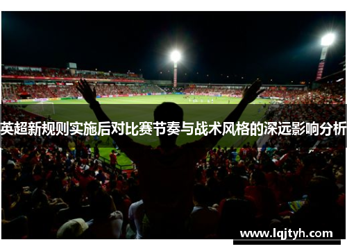 英超新规则实施后对比赛节奏与战术风格的深远影响分析