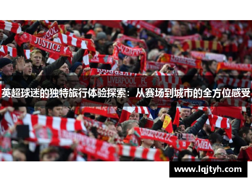 英超球迷的独特旅行体验探索：从赛场到城市的全方位感受