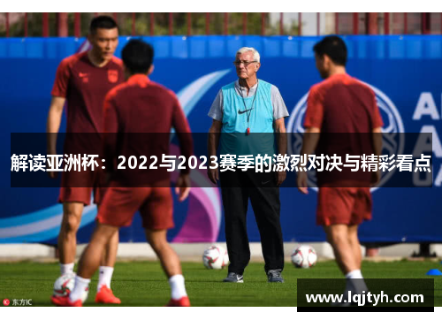 解读亚洲杯：2022与2023赛季的激烈对决与精彩看点