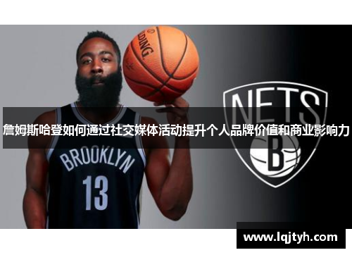 詹姆斯哈登如何通过社交媒体活动提升个人品牌价值和商业影响力