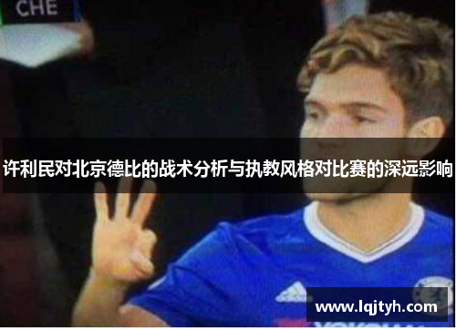 许利民对北京德比的战术分析与执教风格对比赛的深远影响