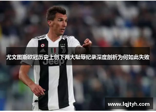 尤文图斯欧冠历史上创下两大耻辱纪录深度剖析为何如此失败
