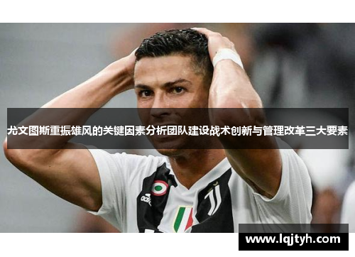 尤文图斯重振雄风的关键因素分析团队建设战术创新与管理改革三大要素