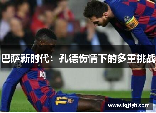 巴萨新时代：孔德伤情下的多重挑战