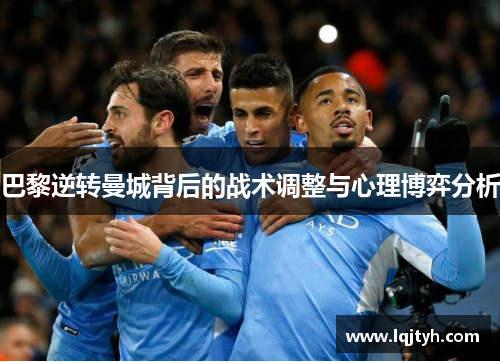 巴黎逆转曼城背后的战术调整与心理博弈分析