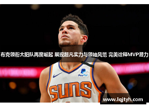 布克领衔太阳队再度崛起 展现超凡实力与领袖风范 完美诠释MVP潜力