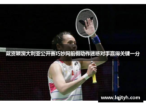 戴资颖澳大利亚公开赛巧妙网前假动作迷惑对手赢得关键一分