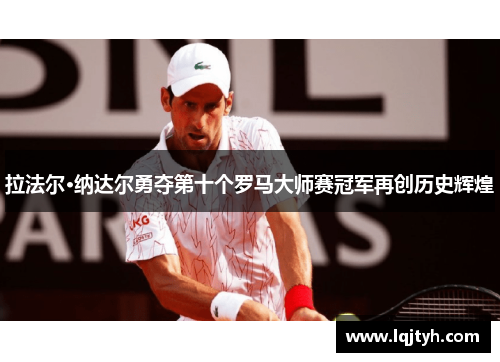 拉法尔·纳达尔勇夺第十个罗马大师赛冠军再创历史辉煌