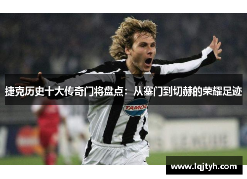 捷克历史十大传奇门将盘点：从塞门到切赫的荣耀足迹