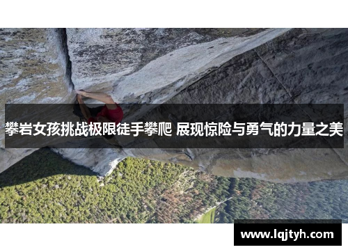 攀岩女孩挑战极限徒手攀爬 展现惊险与勇气的力量之美 攀岩女孩挑战极限徒手攀爬 展现惊险与勇气的力量之美