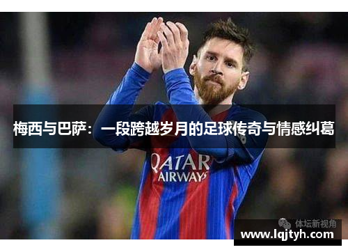 梅西与巴萨：一段跨越岁月的足球传奇与情感纠葛